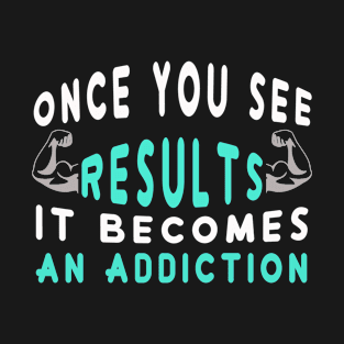 Once You See Results It Becomes An Addiction T-Shirt