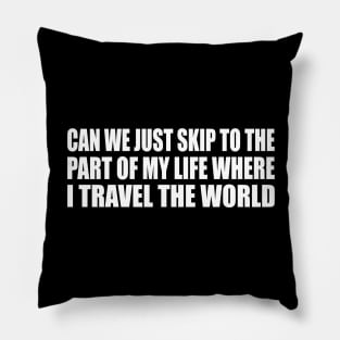 Can we just skip to the part of my life where I travel the world Pillow