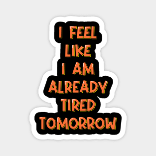 I Feel Like I'm Already Tired Tomorrow Magnet