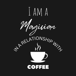 I am a Magician in a relationship with Coffee T-Shirt