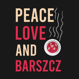 Peace love and barszcz, Barszcz lover, Polish, Poland, Barszcz T-Shirt