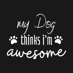 My Dog thinks I'm awesome T-Shirt