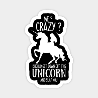 Me? Crazy? I Should get down off this Unicorn and slap you Magnet