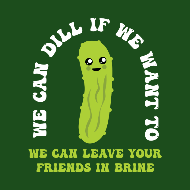 Funny Pickle We Can Dill We Can Leave Your Friends In Brine by PodDesignShop