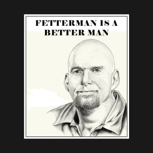 Fetterman is a Better Man T-Shirt