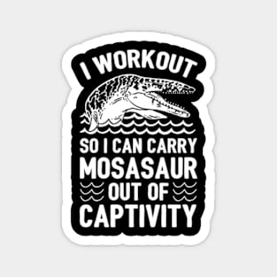 I WORKOUT SO I CAN CARRY MOSASAUR OUT OF CAPTIVITY Magnet