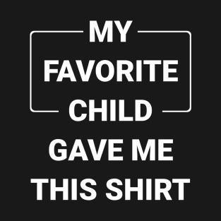 My Favorite Child Gave Me This Shirt T-Shirt