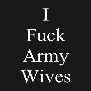 I fuck army wives T-Shirt