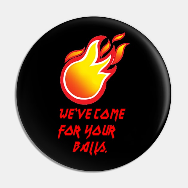 We've Come For Your Balls Pin by infernallaura