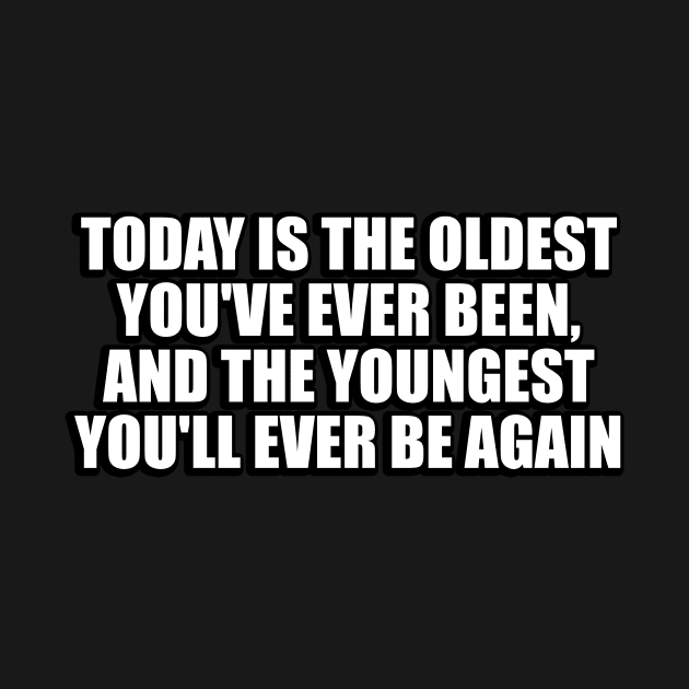 Today is the oldest you've ever been by DinaShalash