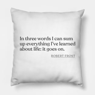 Robert Frost - In three words I can sum up everything I've learned about life: it goes on. Pillow