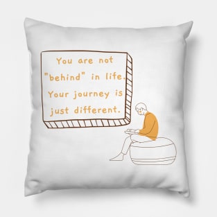 You are not "behind" in life. Your journey is just different. Pillow