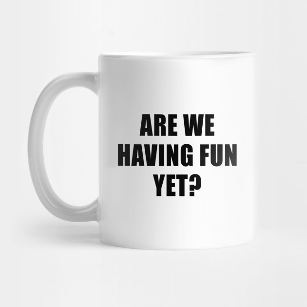Are We Having Fun Yet? - Are We Having Fun Yet - Mug
