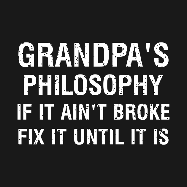 Grandpa's philosophy If it ain't broke, fix it until it is by trendynoize