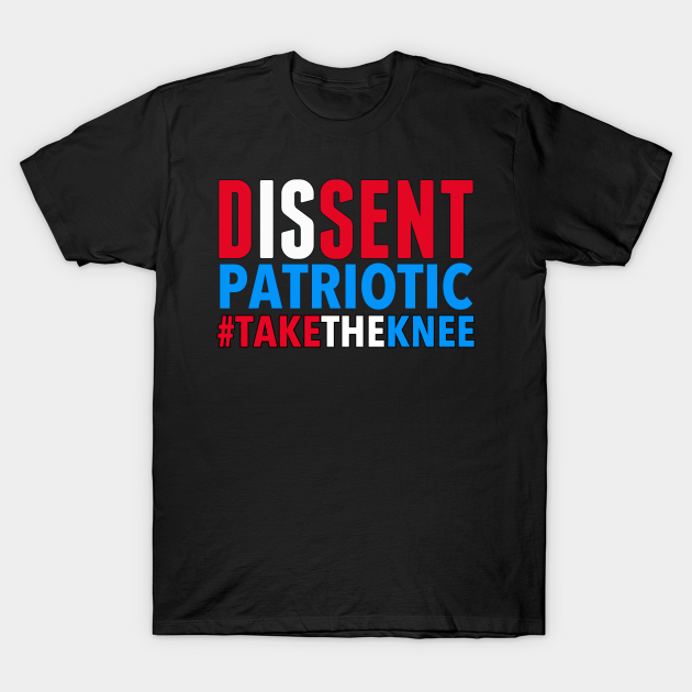 Discover Dissent is Patriotic - Take the Knee - Take The Knee - T-Shirt