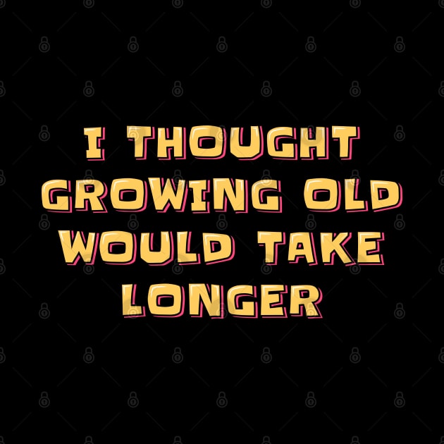 I Thought Growing Old Would Take Longer by ardp13