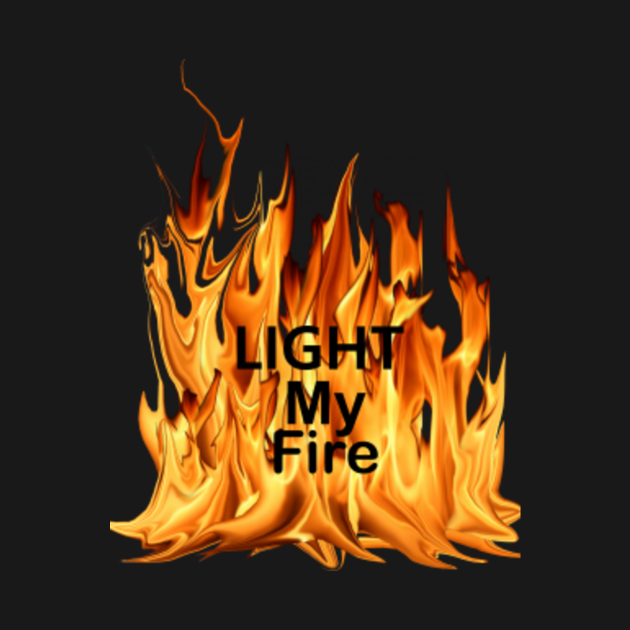 Light My Fire Light My Fire TShirt TeePublic