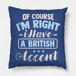 Of Course I'm Right I Have A British Accent Pillow