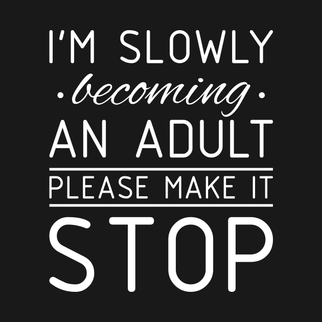 Funny Tee I'm Slowly Becoming An Adult Please Make It Stop by celeryprint