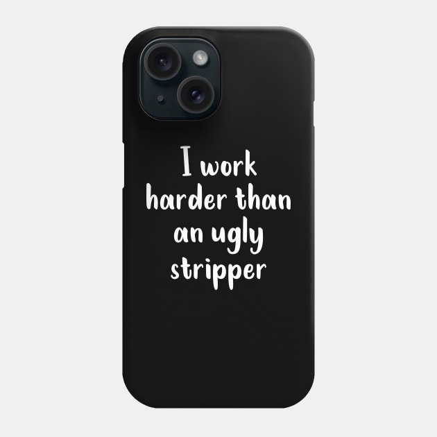 I Work Harder Than An Ugly Stripper Phone Case by TeeBless