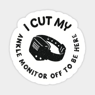 I Cut My Ankle Monitor Off To Be Here Funny Parole Humor Magnet