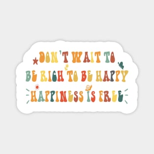 don't wait to be rich to be happy happiness is free Magnet