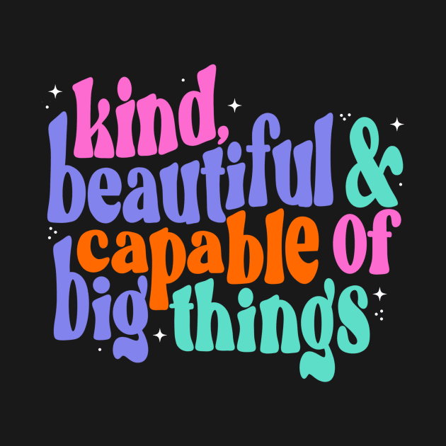 You are kind, beautiful and capable of big things by createdbyginny