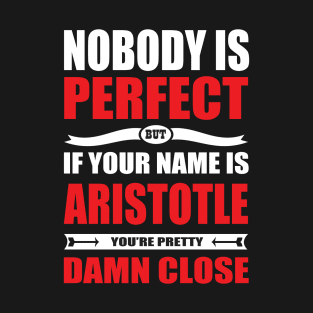 Nobody Is Perfect But If Your Name Is ARISTOTLE You Are Pretty Damn Close T-Shirt