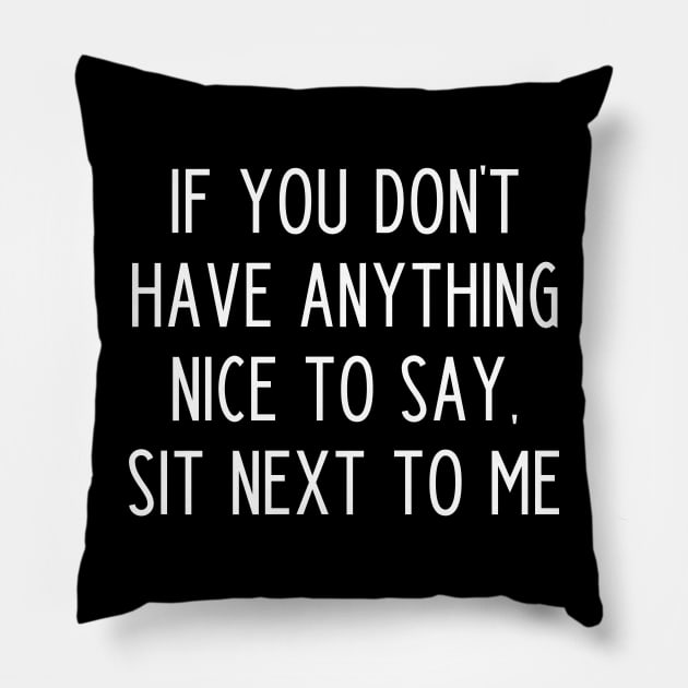 If You Don't Have Anything Nice To Say Sit Next To Me Pillow by kapotka