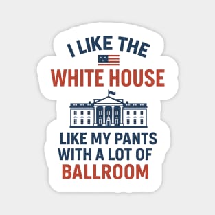 I Like The White House Like My Pants – With A Lot Of Ballroom Magnet