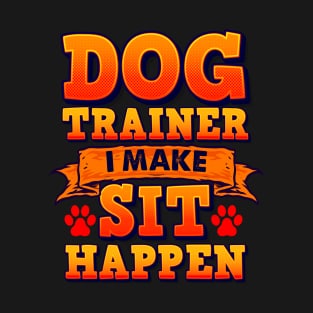 Dog Trainer, I Make Sit Happen Funny Pun Dog Lover Tee T-Shirt
