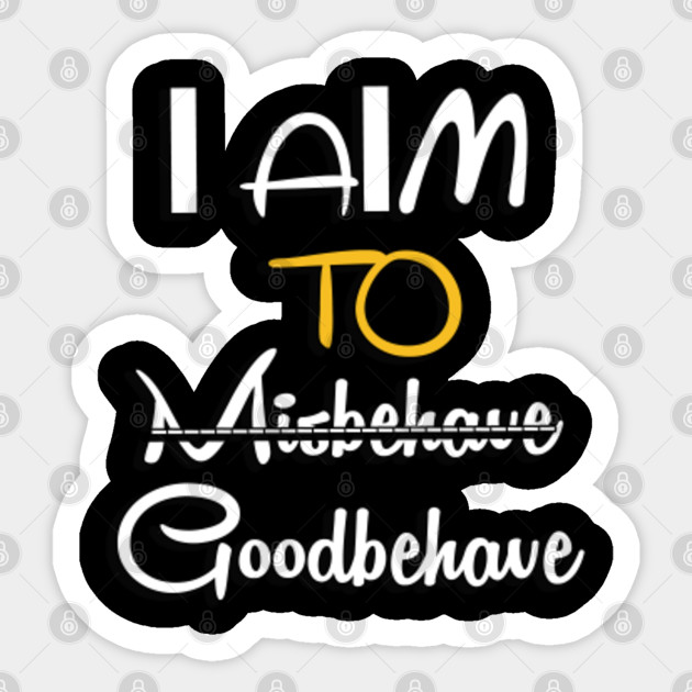 I Aim To Misbehave Good Behave I Aim To Misbehave Sticker Teepublic