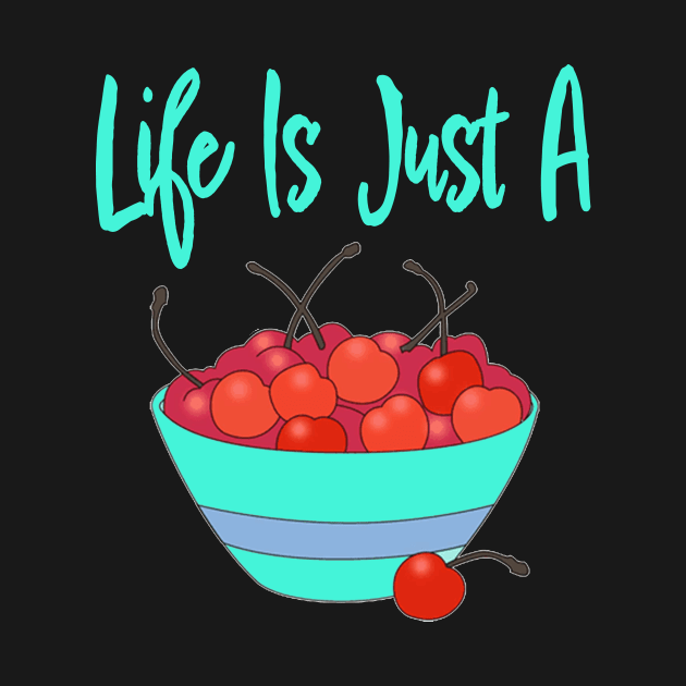 LIFE IS JUST A BOWL OF CHERRIES by TexasTeez