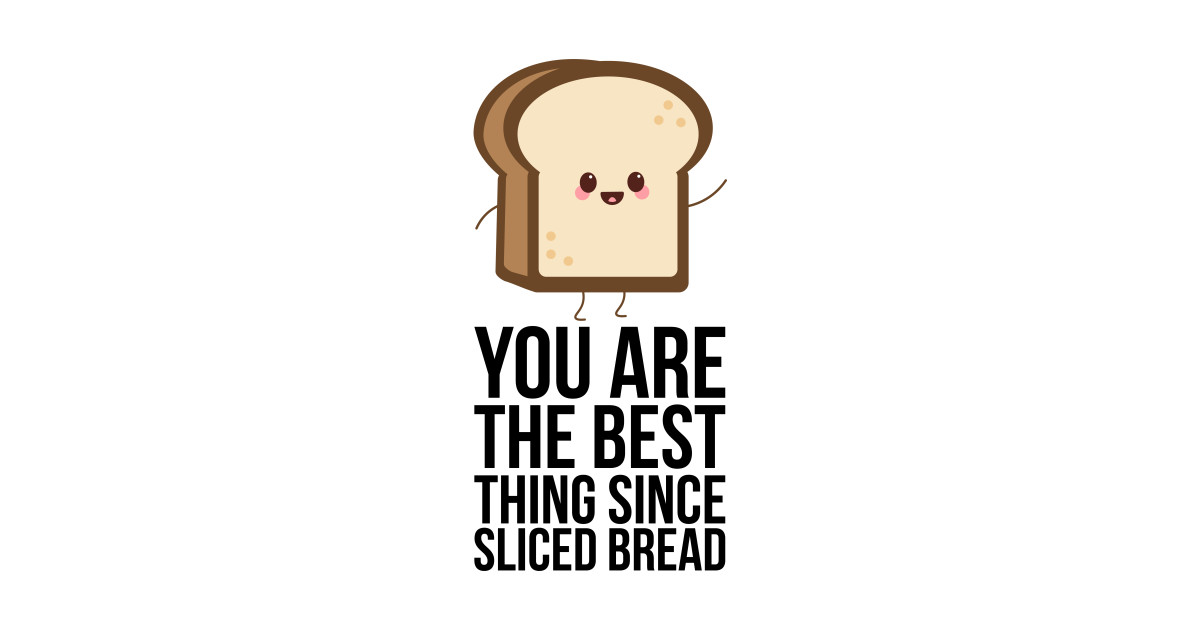 You Are The Best Thing Since Sliced Bread Bread Puns Pin Teepublic