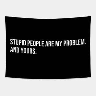Stupid People Are My Problem. And Yours. Tapestry