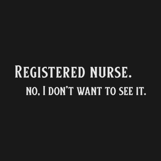 Registered Nurse, no I don't want to see it. T-Shirt