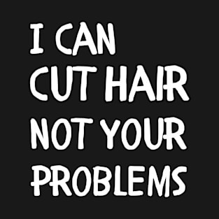 I can cut hair not your problems T-Shirt