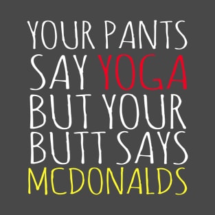 Your Pants Say Yoga But Your Butt Says McDonalds T-Shirt