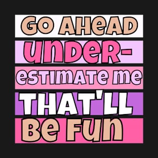 go ahead underestimate me that'll be fun - funn sarcastic saying for mom- understimate e that'll be fun T-Shirt