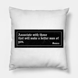 Associate with those that will make a better man of you. Pillow