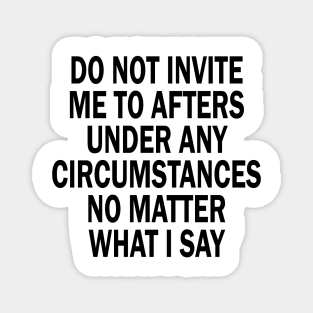 Do Not Invite Me To Afters Under Any Circumstances No Matter What I Say Magnet