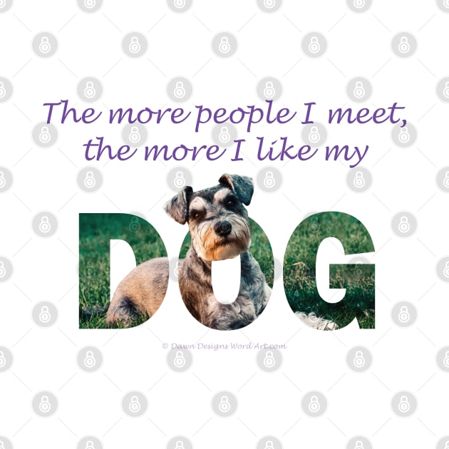 The more people I meet the more I like my dog - Schnauzer dog oil painting word art by DawnDesignsWordArt