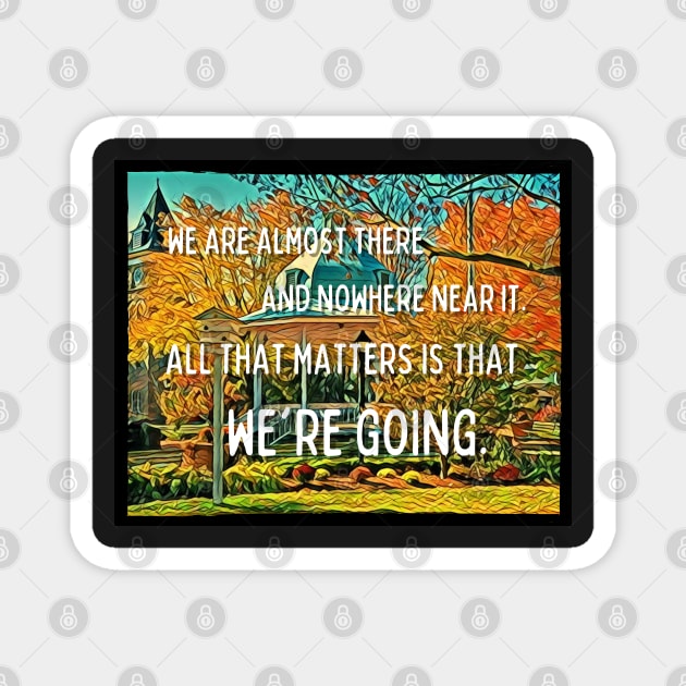 We are Almost There and Nowhere Near It - All That Matters Is That We're Going - Gazebo - Quotes Magnet by Fenay-Designs