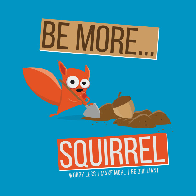 Be More Squirrel by worry less make more 