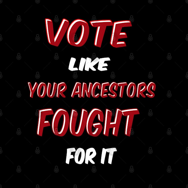 Vote Like Your Ancestors Fought For it by IronLung Designs