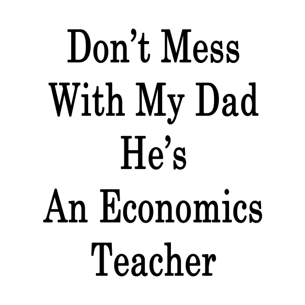 Don't Mess With My Dad He's An Economics Teacher by supernova23