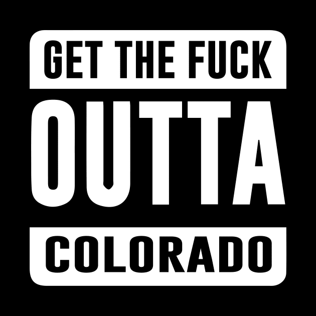 GET THE F*CK OUTTA COLORADO by eespinoza92