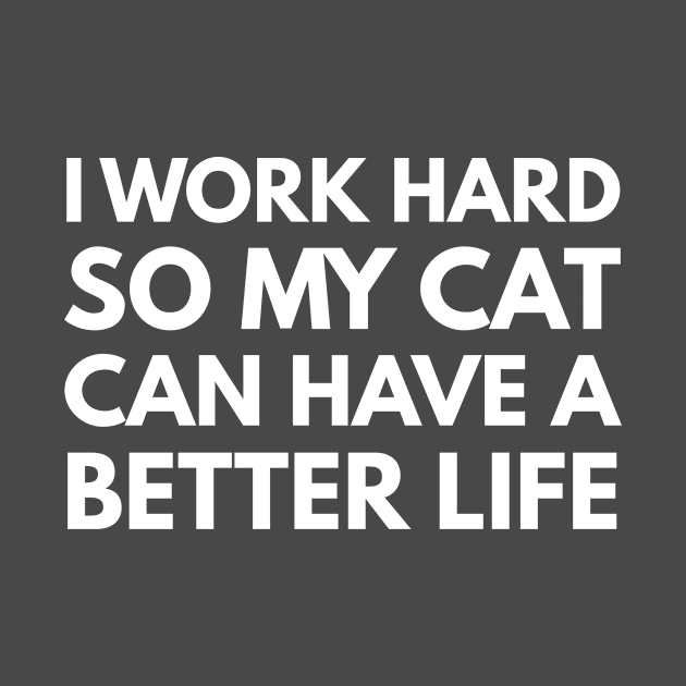 I Work Hard So My Cat Can Have A Better Life by Den's Designs