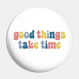 Good Things Take Time Pin