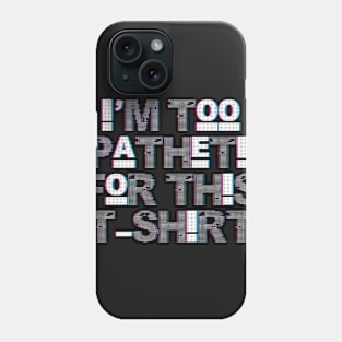 I'm Too Apathetic For This T-shirt Phone Case